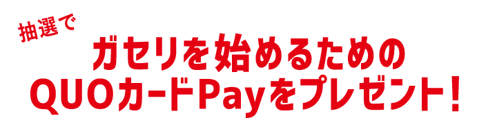 抽選でガセリを始めるためのQUOカードPayをプレゼント！